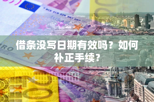 济南借条没写日期有效吗？如何补正手续？