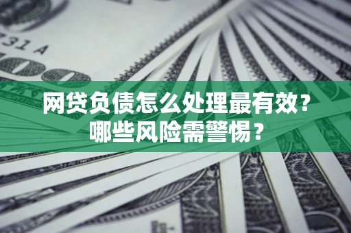 济南网贷负债怎么处理最有效？哪些风险需警惕？