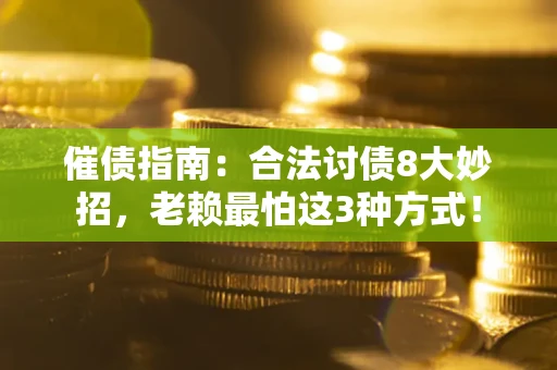 济南催债指南：合法讨债8大妙招，老赖最怕这3种方式！