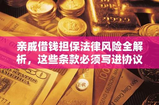 济南亲戚借钱担保法律风险全解析，这些条款必须写进协议