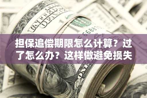 济南担保追偿期限怎么计算？过了怎么办？这样做避免损失！
