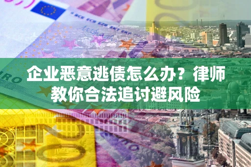 济南企业恶意逃债怎么办？律师教你合法追讨避风险