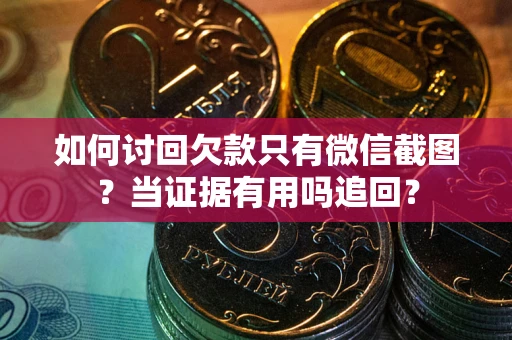 济南如何讨回欠款只有微信截图？当证据有用吗追回？