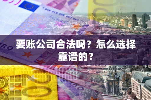 济南要账公司合法吗？怎么选择靠谱的？