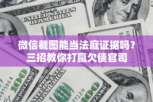 济南微信截图能当法庭证据吗？三招教你打赢欠债官司