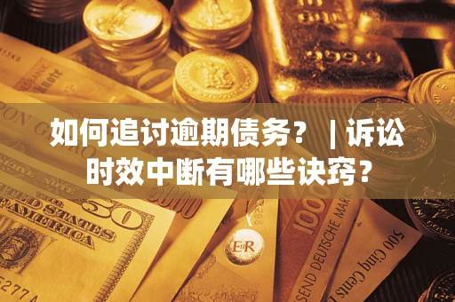 济南如何追讨逾期债务？ | 诉讼时效中断有哪些诀窍？