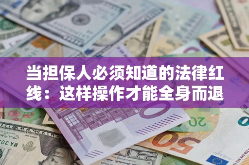 济南当担保人必须知道的法律红线：这样操作才能全身而退