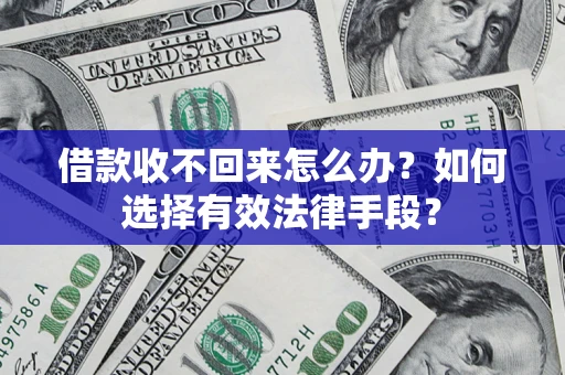 济南借款收不回来怎么办？如何选择有效法律手段？