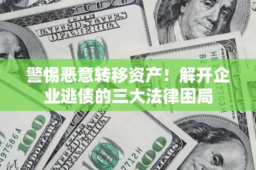 济南警惕恶意转移资产！解开企业逃债的三大法律困局