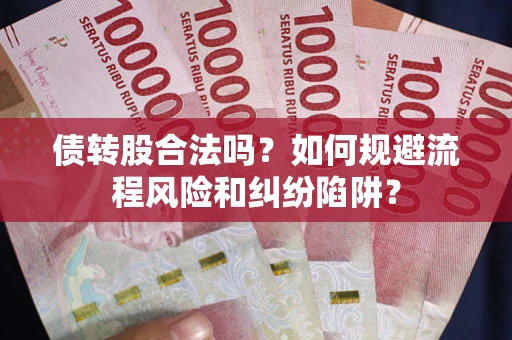 济南债转股合法吗？如何规避流程风险和纠纷陷阱？