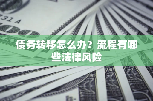 济南债务转移怎么办？流程有哪些法律风险