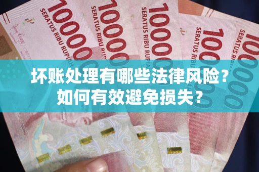 济南坏账处理有哪些法律风险？如何有效避免损失？