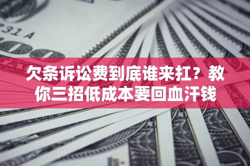 济南欠条诉讼费到底谁来扛？教你三招低成本要回血汗钱