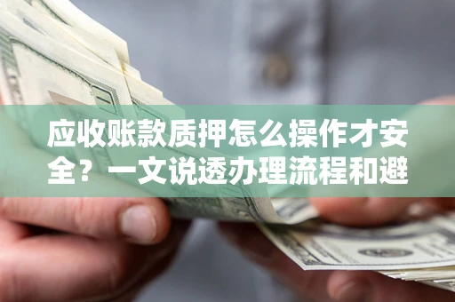 济南应收账款质押怎么操作才安全？一文说透办理流程和避险绝招